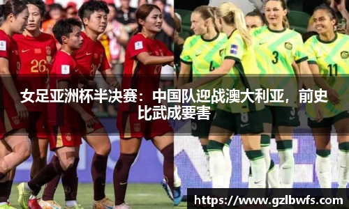女足亚洲杯半决赛：中国队迎战澳大利亚，前史比武成要害
