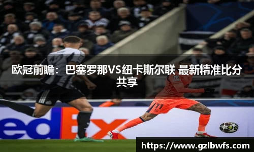 欧冠前瞻：巴塞罗那VS纽卡斯尔联 最新精准比分共享