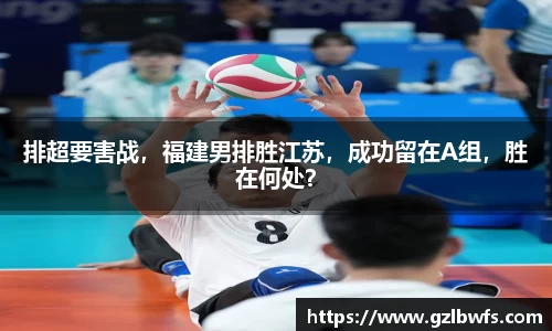 排超要害战，福建男排胜江苏，成功留在A组，胜在何处？