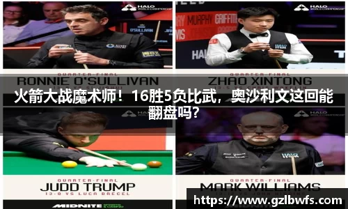 火箭大战魔术师！16胜5负比武，奥沙利文这回能翻盘吗？