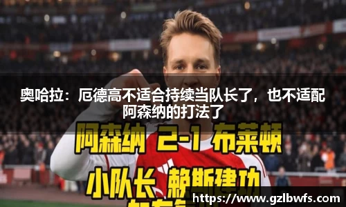 奥哈拉：厄德高不适合持续当队长了，也不适配阿森纳的打法了